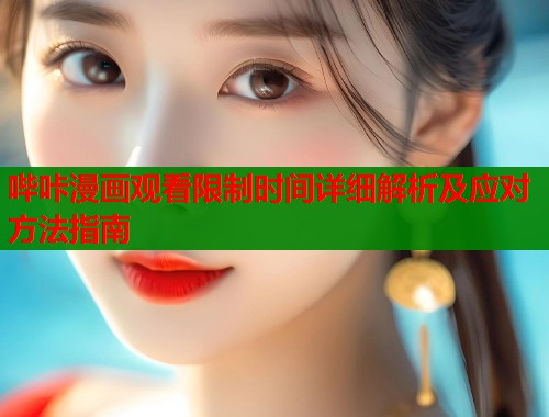 哔咔漫画观看限制时间详细解析及应对方法指南