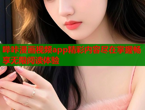 哔咔漫画视频app精彩内容尽在掌握畅享无限阅读体验