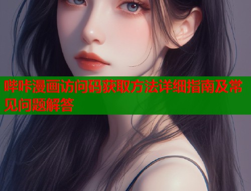 哔咔漫画访问码获取方法详细指南及常见问题解答