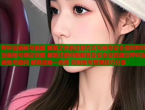 哔咔漫画账号新解 邮箱之外的注册方式与账号安全须知哔咔漫画账号绑定攻略 邮箱注册问题解答及安全设置建议哔咔漫画账号疑问 邮箱是唯一选择 另附账号管理技巧分享