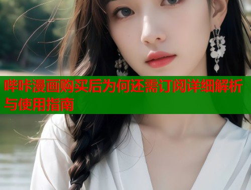 哔咔漫画购买后为何还需订阅详细解析与使用指南