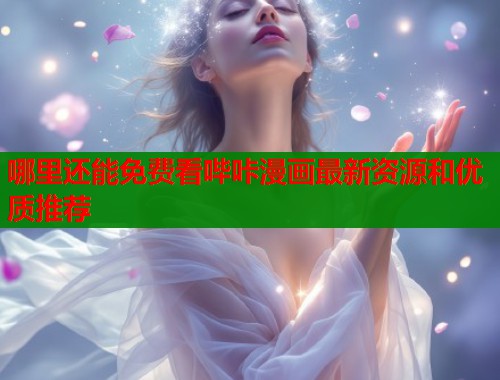 哪里还能免费看哔咔漫画最新资源和优质推荐