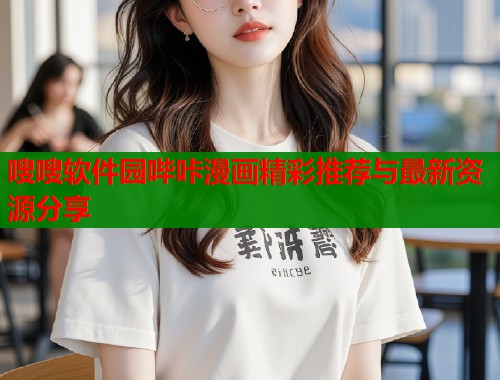 嗖嗖软件园哔咔漫画精彩推荐与最新资源分享