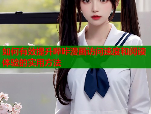 如何有效提升哔咔漫画访问速度和阅读体验的实用方法
