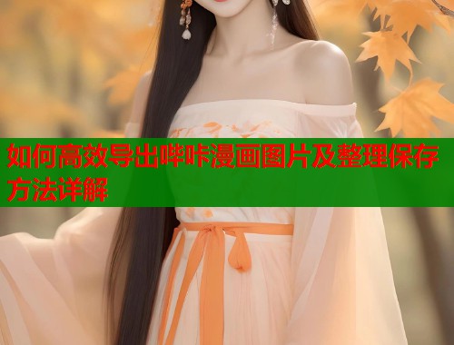 如何高效导出哔咔漫画图片及整理保存方法详解