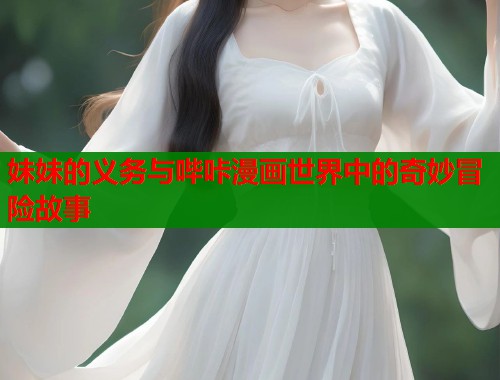 妹妹的义务与哔咔漫画世界中的奇妙冒险故事