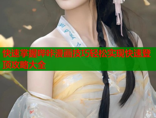快速掌握哔咔漫画技巧轻松实现快速登顶攻略大全