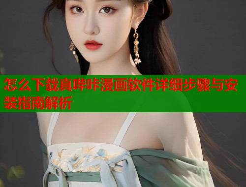 怎么下载真哔咔漫画软件详细步骤与安装指南解析
