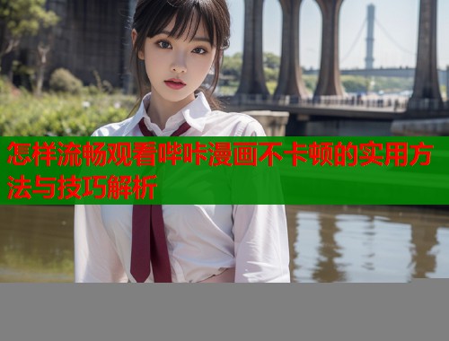 怎样流畅观看哔咔漫画不卡顿的实用方法与技巧解析