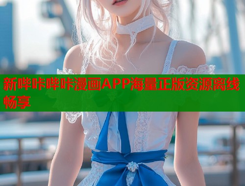 新哔咔哔咔漫画APP海量正版资源离线畅享