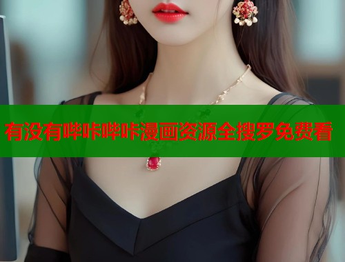 有没有哔咔哔咔漫画资源全搜罗免费看