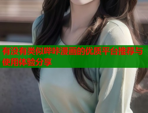有没有类似哔咔漫画的优质平台推荐与使用体验分享