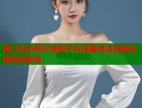 海口龙华哔咔漫画平台海量高清漫画在线阅读体验